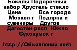 Бокалы Подарочный набор Хрусталь стекло  › Цена ­ 400 - Все города, Москва г. Подарки и сувениры » Другое   . Дагестан респ.,Южно-Сухокумск г.